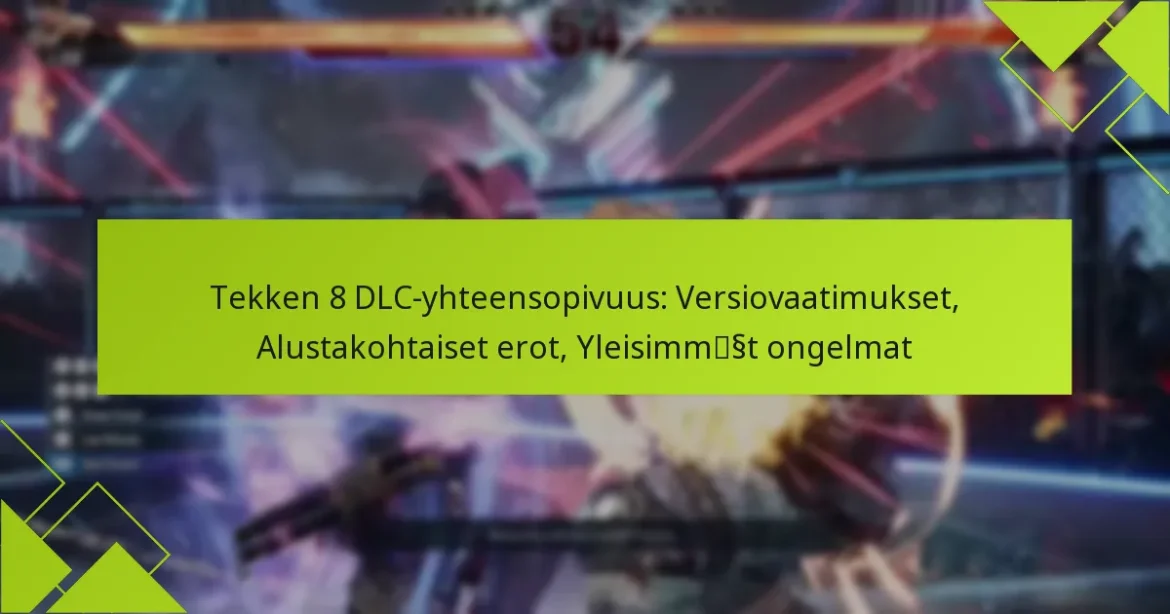 Tekken 8 DLC-yhteensopivuus: Versiovaatimukset, Alustakohtaiset erot, Yleisimmät ongelmat
