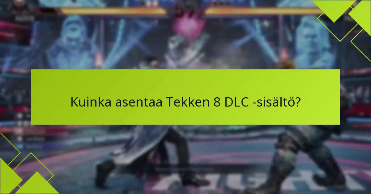 Mitkä ovat Tekken 8 DLC:n tärkeimmät päivityshuomiot?