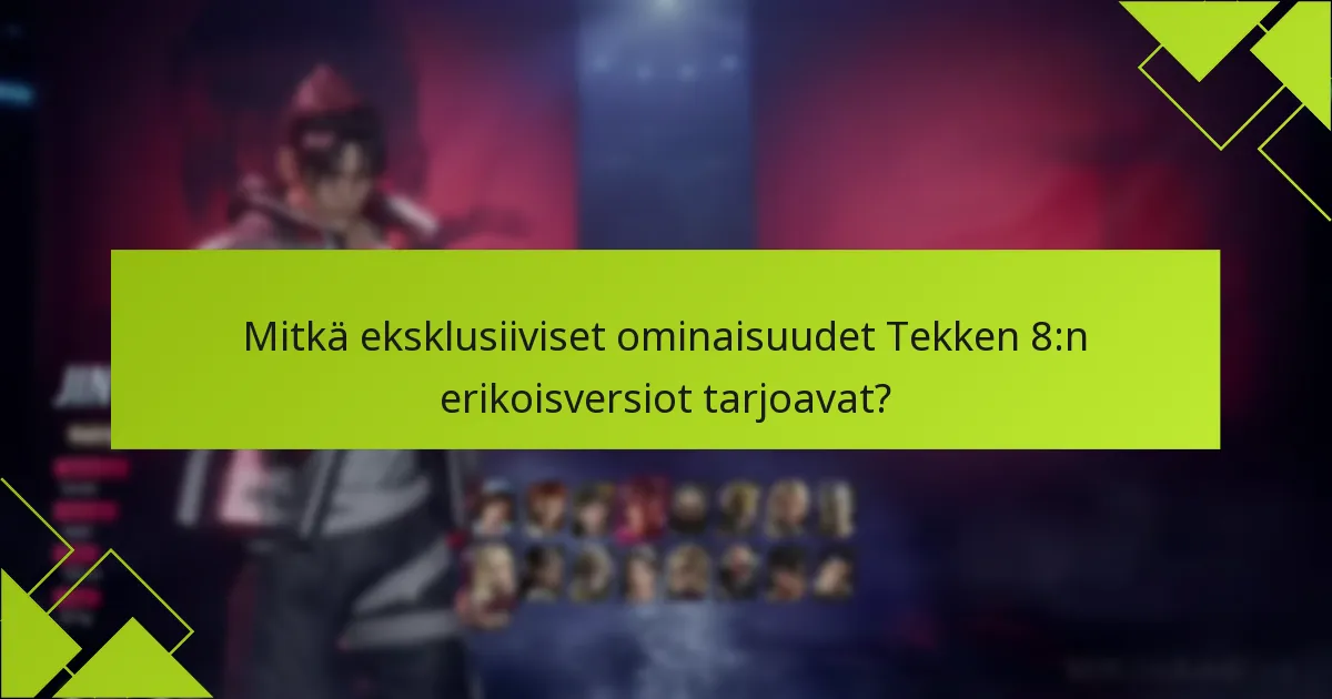 Mitkä eksklusiiviset ominaisuudet Tekken 8:n erikoisversiot tarjoavat?